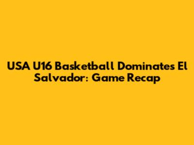 USA U16 Basketball Dominates El Salvador: Game Recap