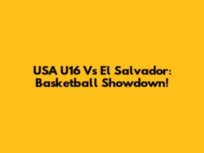 USA U16 Vs El Salvador: Basketball Showdown!