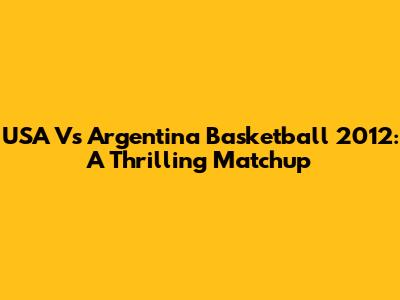 USA Vs Argentina Basketball 2012: A Thrilling Matchup