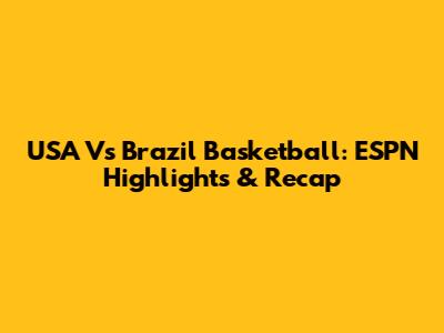 USA Vs Brazil Basketball: ESPN Highlights & Recap