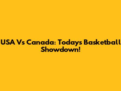 USA Vs Canada: Today's Basketball Showdown!