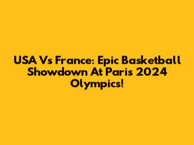 USA Vs France: Epic Basketball Showdown At Paris 2024 Olympics!