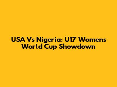 USA Vs Nigeria: U17 Women's World Cup Showdown