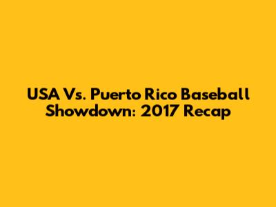 USA Vs. Puerto Rico Baseball Showdown: 2017 Recap