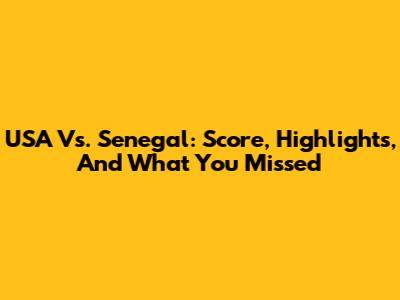 USA Vs. Senegal: Score, Highlights, And What You Missed