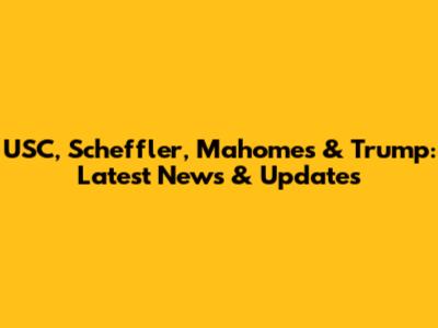 USC, Scheffler, Mahomes & Trump: Latest News & Updates