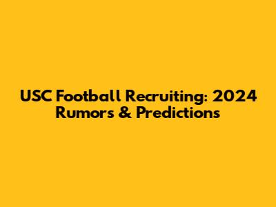 USC Football Recruiting: 2024 Rumors & Predictions