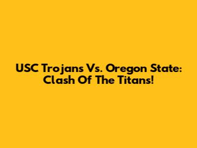 USC Trojans Vs. Oregon State: Clash Of The Titans!