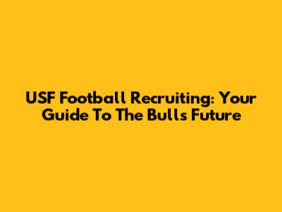 USF Football Recruiting: Your Guide To The Bulls' Future