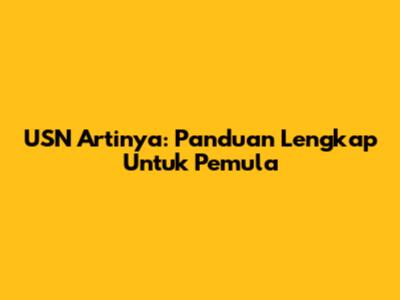 USN Artinya: Panduan Lengkap Untuk Pemula