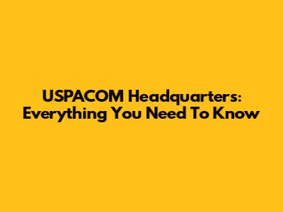 USPACOM Headquarters: Everything You Need To Know