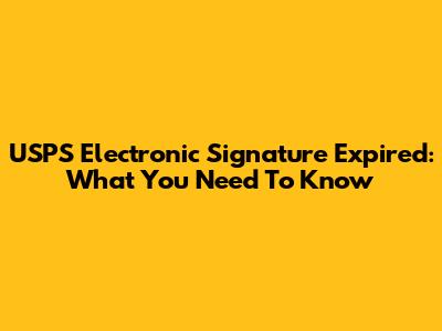 USPS Electronic Signature Expired: What You Need To Know