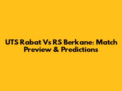 UTS Rabat Vs RS Berkane: Match Preview & Predictions
