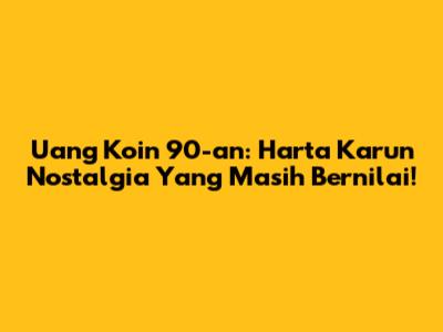 Uang Koin 90-an: Harta Karun Nostalgia Yang Masih Bernilai!