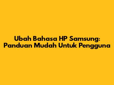 Ubah Bahasa HP Samsung: Panduan Mudah Untuk Pengguna