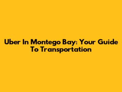 Uber In Montego Bay: Your Guide To Transportation