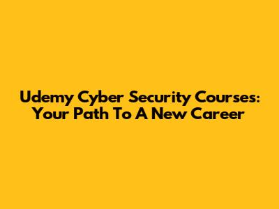 Udemy Cyber Security Courses: Your Path To A New Career