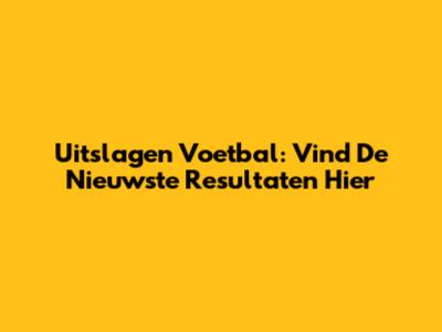Uitslagen Voetbal: Vind De Nieuwste Resultaten Hier