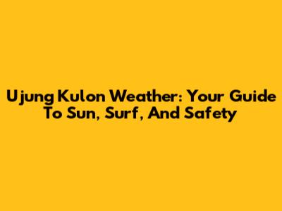 Ujung Kulon Weather: Your Guide To Sun, Surf, And Safety