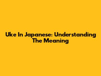 Uke In Japanese: Understanding The Meaning