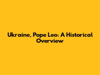 Ukraine, Pope Leo: A Historical Overview