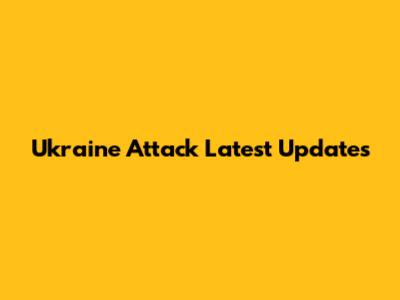 Ukraine Attack Latest Updates