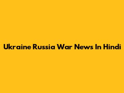 Ukraine Russia War News In Hindi