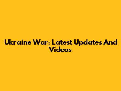 Ukraine War: Latest Updates And Videos