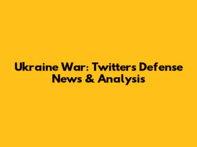 Ukraine War: Twitter's Defense News & Analysis
