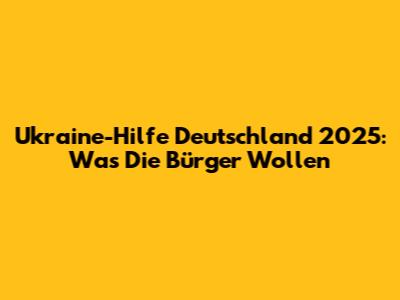 Ukraine-Hilfe Deutschland 2025: Was Die Bürger Wollen