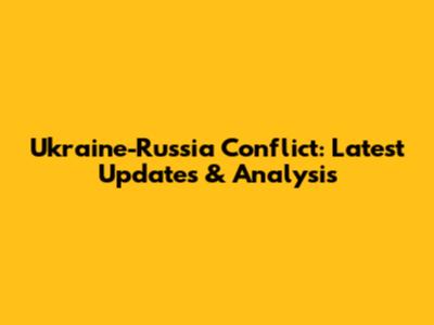 Ukraine-Russia Conflict: Latest Updates & Analysis