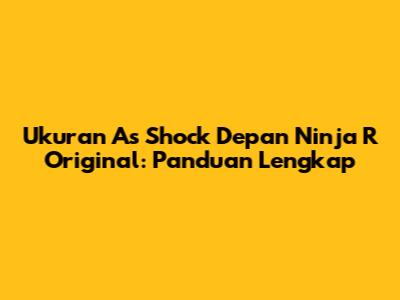 Ukuran As Shock Depan Ninja R Original: Panduan Lengkap