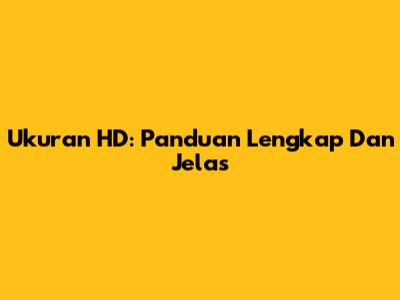 Ukuran HD: Panduan Lengkap Dan Jelas