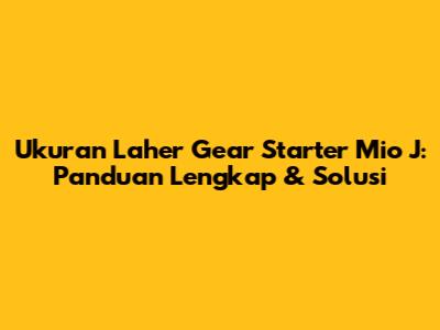 Ukuran Laher Gear Starter Mio J: Panduan Lengkap & Solusi