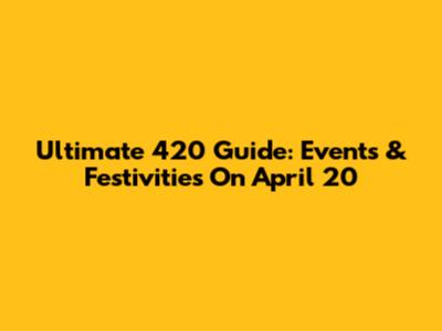 Ultimate 420 Guide: Events & Festivities On April 20
