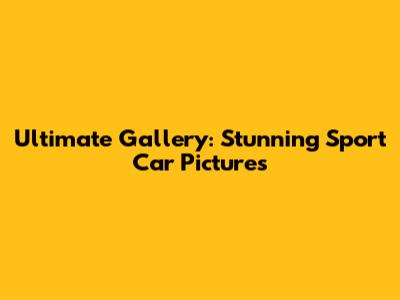 Ultimate Gallery: Stunning Sport Car Pictures
