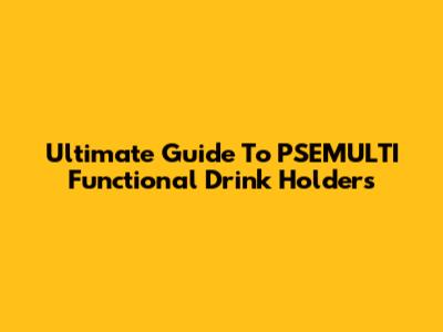 Ultimate Guide To PSEMULTI Functional Drink Holders