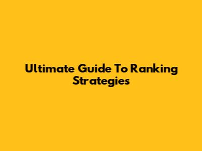 Ultimate Guide To Ranking Strategies