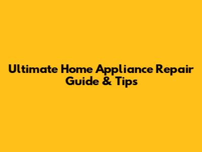 Ultimate Home Appliance Repair Guide & Tips
