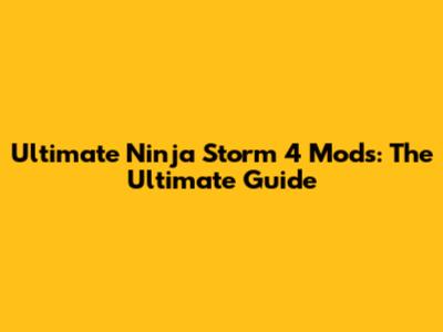 Ultimate Ninja Storm 4 Mods: The Ultimate Guide