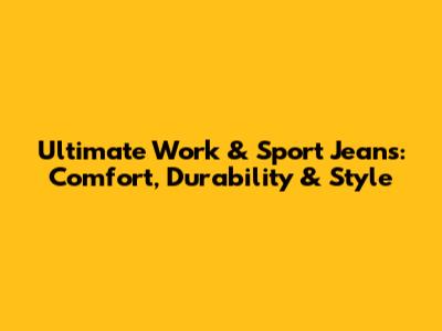 Ultimate Work & Sport Jeans: Comfort, Durability & Style