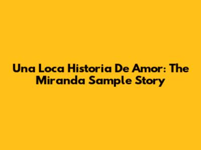 Una Loca Historia De Amor: The Miranda Sample Story