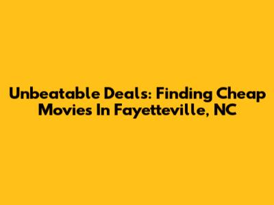 Unbeatable Deals: Finding Cheap Movies In Fayetteville, NC