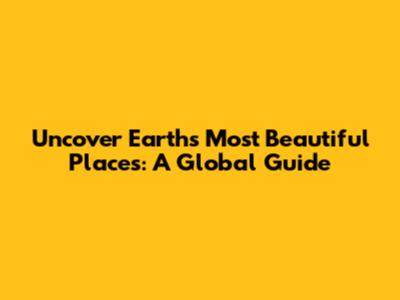 Uncover Earth's Most Beautiful Places: A Global Guide
