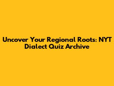 Uncover Your Regional Roots: NYT Dialect Quiz Archive