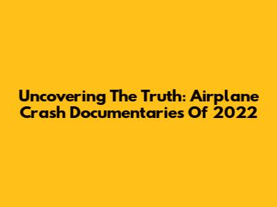 Uncovering The Truth: Airplane Crash Documentaries Of 2022