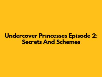 Undercover Princesses Episode 2: Secrets And Schemes