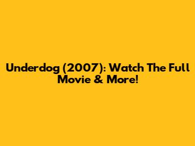 Underdog (2007): Watch The Full Movie & More!