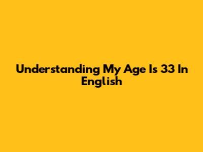 Understanding "My Age Is 33" In English