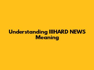 Understanding 'IIIHARD NEWS' Meaning